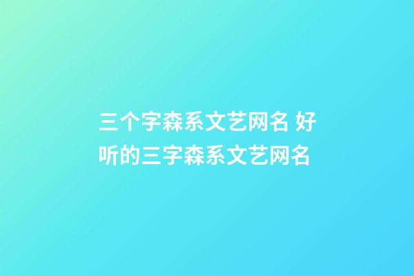 三个字森系文艺网名 好听的三字森系文艺网名